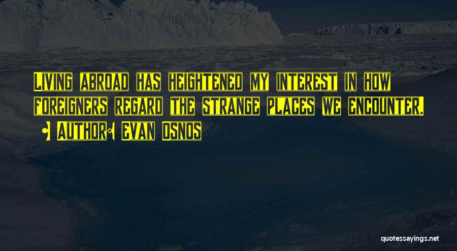 Evan Osnos Quotes: Living Abroad Has Heightened My Interest In How Foreigners Regard The Strange Places We Encounter.