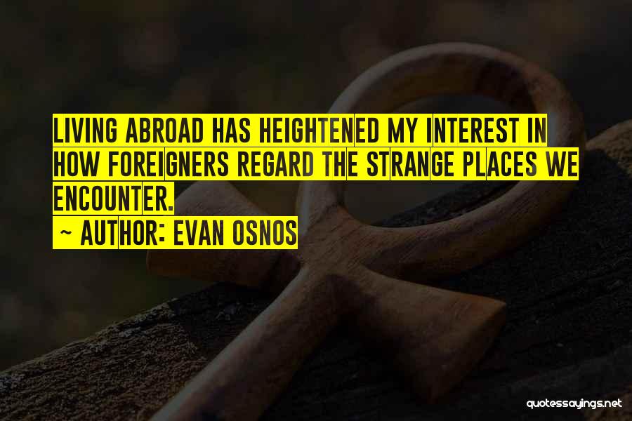 Evan Osnos Quotes: Living Abroad Has Heightened My Interest In How Foreigners Regard The Strange Places We Encounter.