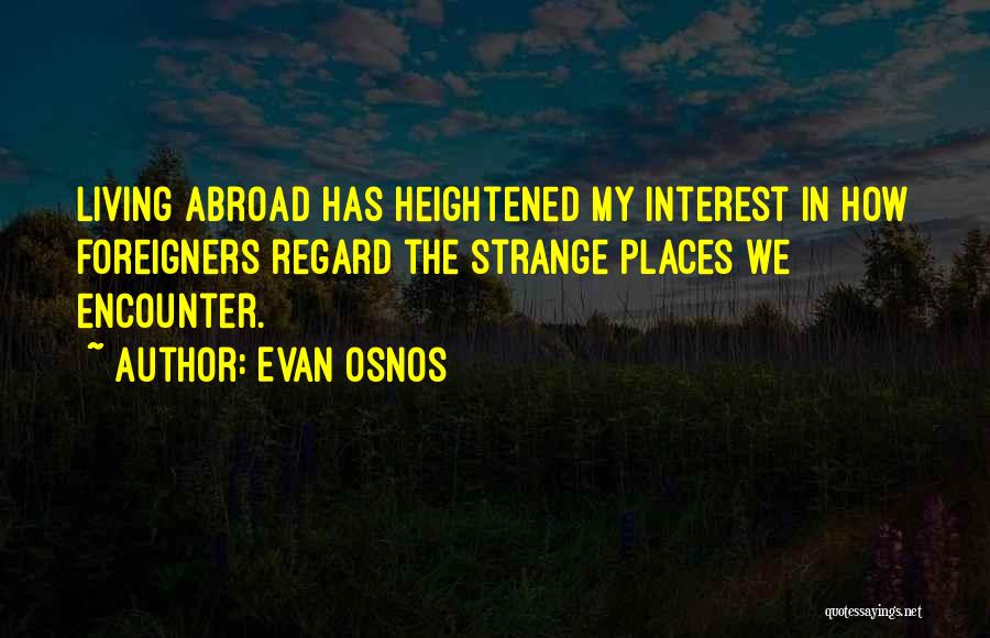 Evan Osnos Quotes: Living Abroad Has Heightened My Interest In How Foreigners Regard The Strange Places We Encounter.