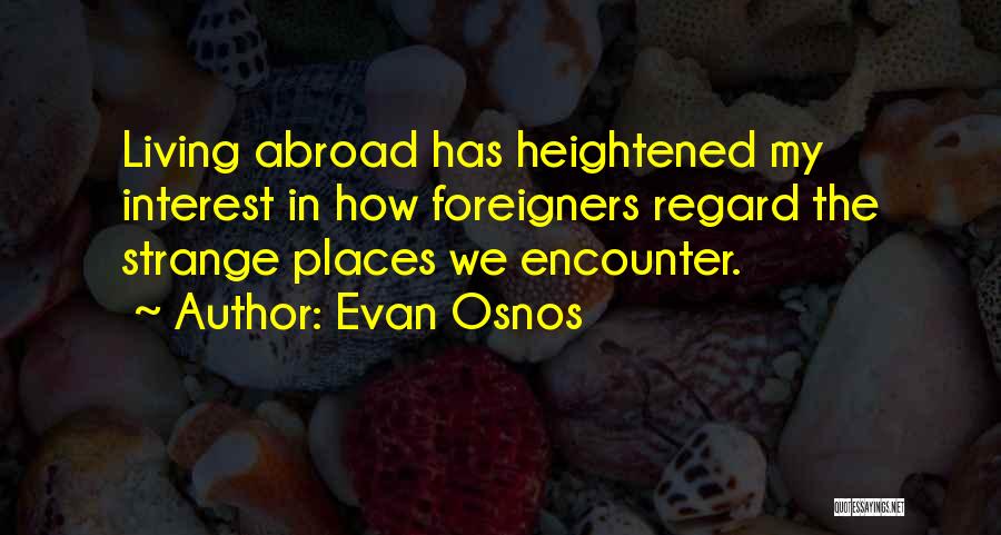 Evan Osnos Quotes: Living Abroad Has Heightened My Interest In How Foreigners Regard The Strange Places We Encounter.