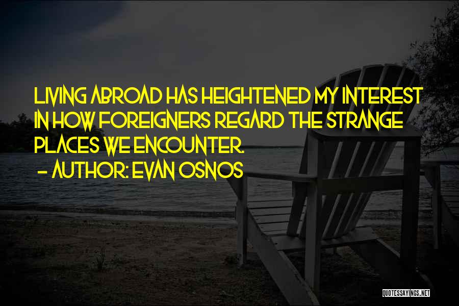 Evan Osnos Quotes: Living Abroad Has Heightened My Interest In How Foreigners Regard The Strange Places We Encounter.