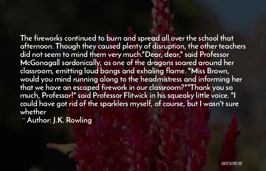 J.K. Rowling Quotes: The Fireworks Continued To Burn And Spread All Over The School That Afternoon. Though They Caused Plenty Of Disruption, The