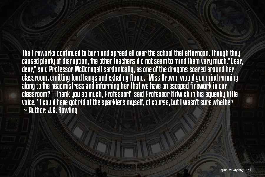 J.K. Rowling Quotes: The Fireworks Continued To Burn And Spread All Over The School That Afternoon. Though They Caused Plenty Of Disruption, The