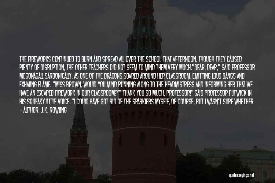 J.K. Rowling Quotes: The Fireworks Continued To Burn And Spread All Over The School That Afternoon. Though They Caused Plenty Of Disruption, The