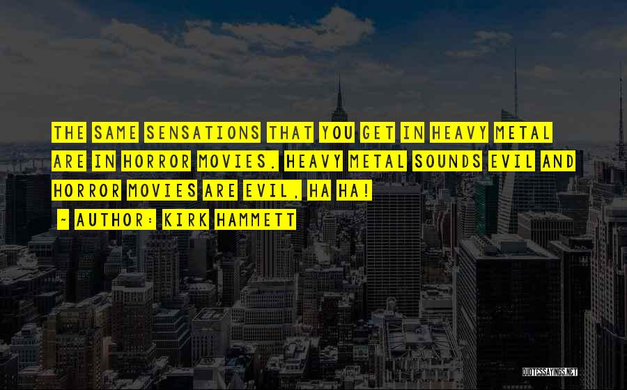 Kirk Hammett Quotes: The Same Sensations That You Get In Heavy Metal Are In Horror Movies. Heavy Metal Sounds Evil And Horror Movies