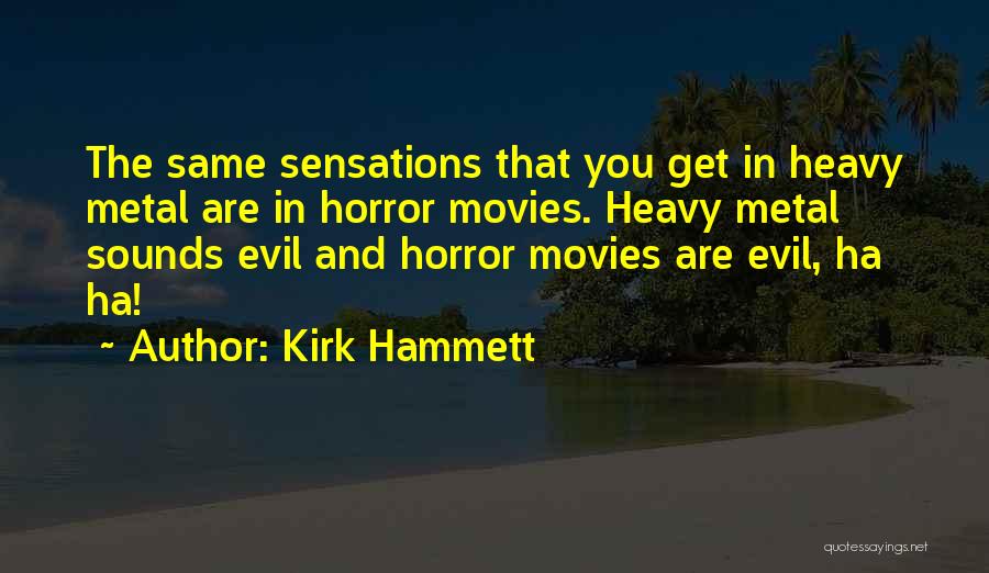 Kirk Hammett Quotes: The Same Sensations That You Get In Heavy Metal Are In Horror Movies. Heavy Metal Sounds Evil And Horror Movies