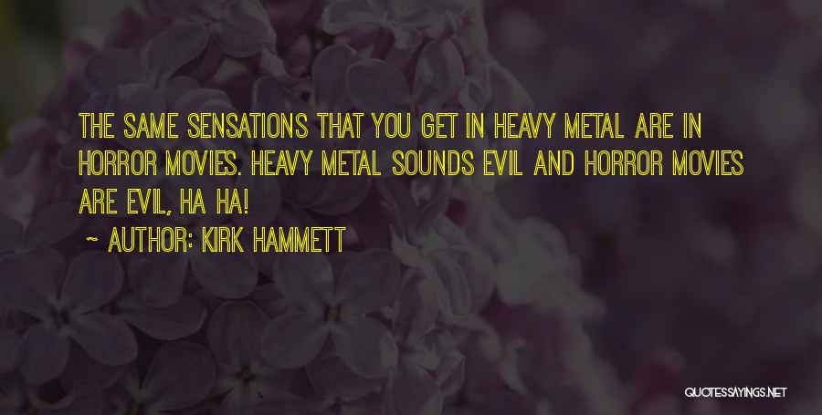 Kirk Hammett Quotes: The Same Sensations That You Get In Heavy Metal Are In Horror Movies. Heavy Metal Sounds Evil And Horror Movies