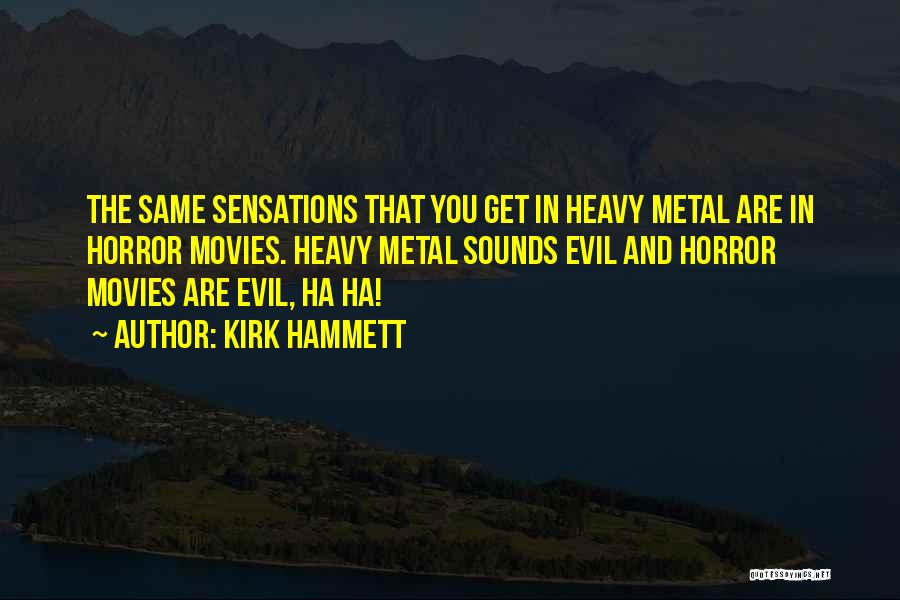 Kirk Hammett Quotes: The Same Sensations That You Get In Heavy Metal Are In Horror Movies. Heavy Metal Sounds Evil And Horror Movies