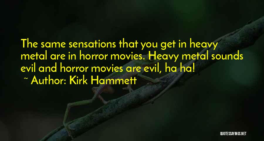 Kirk Hammett Quotes: The Same Sensations That You Get In Heavy Metal Are In Horror Movies. Heavy Metal Sounds Evil And Horror Movies