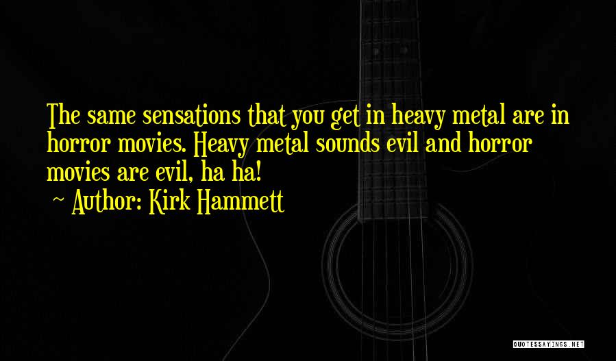 Kirk Hammett Quotes: The Same Sensations That You Get In Heavy Metal Are In Horror Movies. Heavy Metal Sounds Evil And Horror Movies