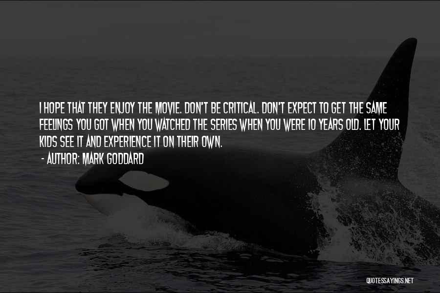 Mark Goddard Quotes: I Hope That They Enjoy The Movie. Don't Be Critical. Don't Expect To Get The Same Feelings You Got When