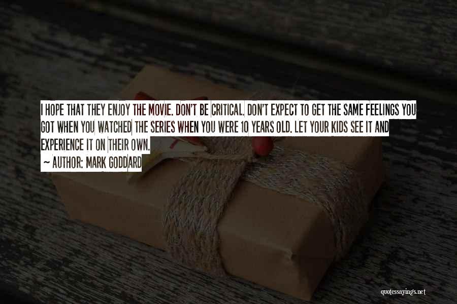 Mark Goddard Quotes: I Hope That They Enjoy The Movie. Don't Be Critical. Don't Expect To Get The Same Feelings You Got When