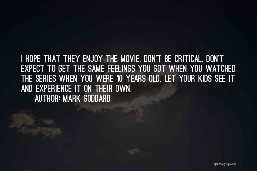 Mark Goddard Quotes: I Hope That They Enjoy The Movie. Don't Be Critical. Don't Expect To Get The Same Feelings You Got When