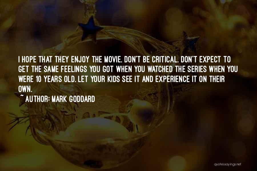 Mark Goddard Quotes: I Hope That They Enjoy The Movie. Don't Be Critical. Don't Expect To Get The Same Feelings You Got When