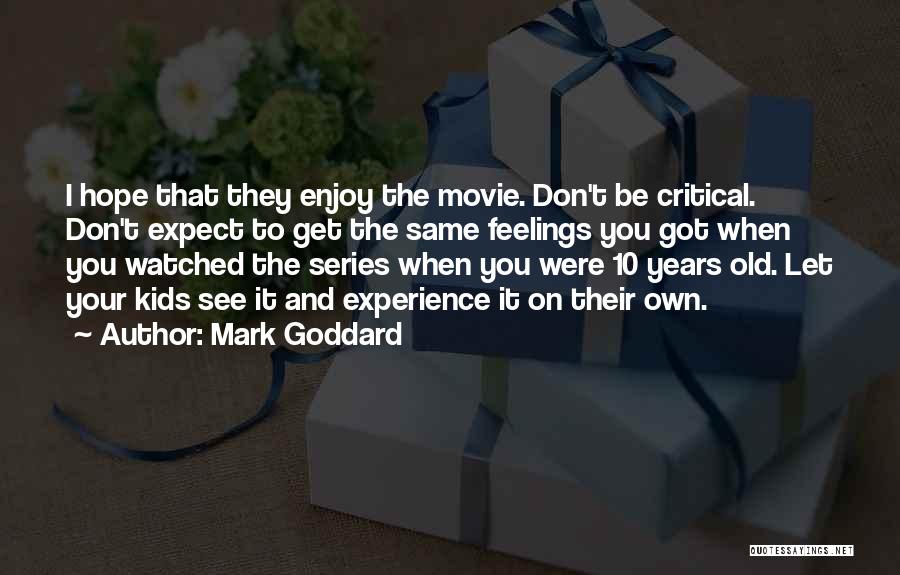 Mark Goddard Quotes: I Hope That They Enjoy The Movie. Don't Be Critical. Don't Expect To Get The Same Feelings You Got When