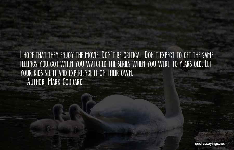 Mark Goddard Quotes: I Hope That They Enjoy The Movie. Don't Be Critical. Don't Expect To Get The Same Feelings You Got When