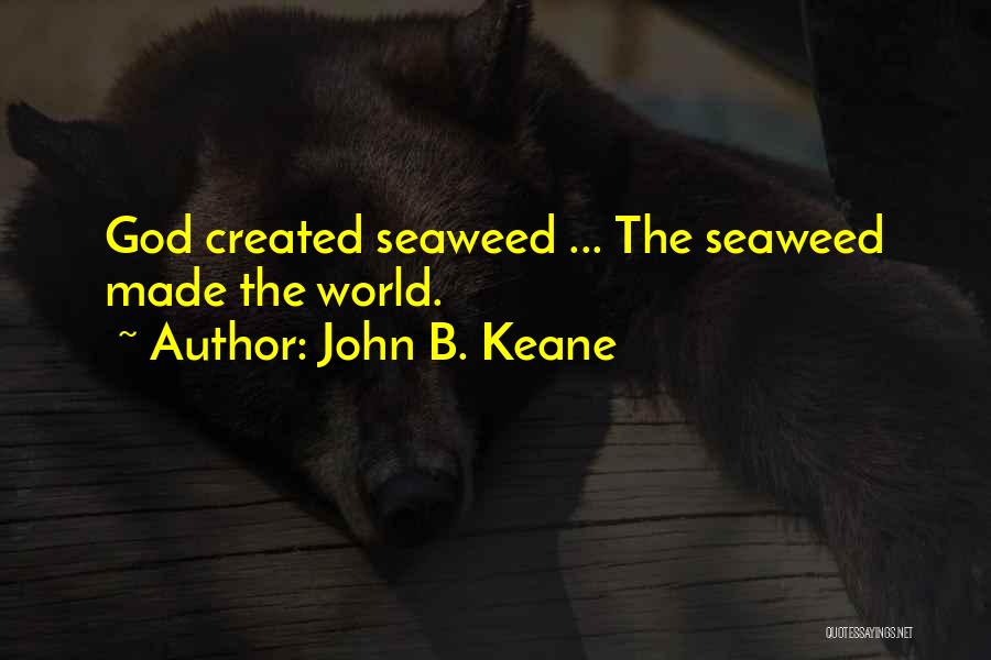 John B. Keane Quotes: God Created Seaweed ... The Seaweed Made The World.