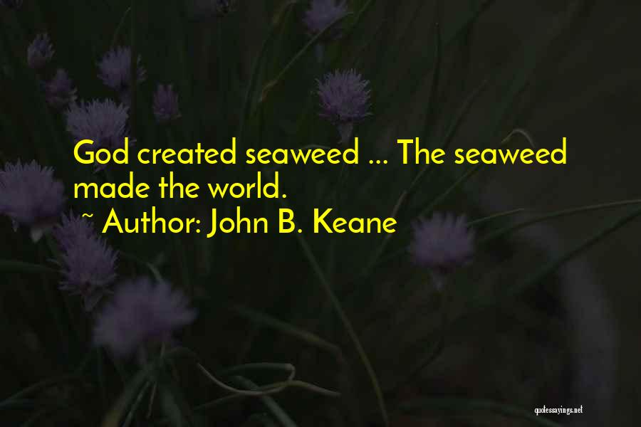 John B. Keane Quotes: God Created Seaweed ... The Seaweed Made The World.