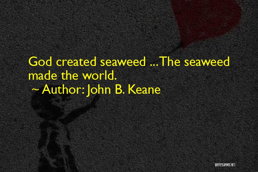 John B. Keane Quotes: God Created Seaweed ... The Seaweed Made The World.