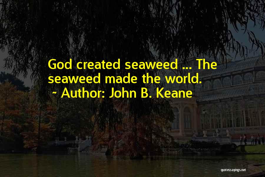 John B. Keane Quotes: God Created Seaweed ... The Seaweed Made The World.