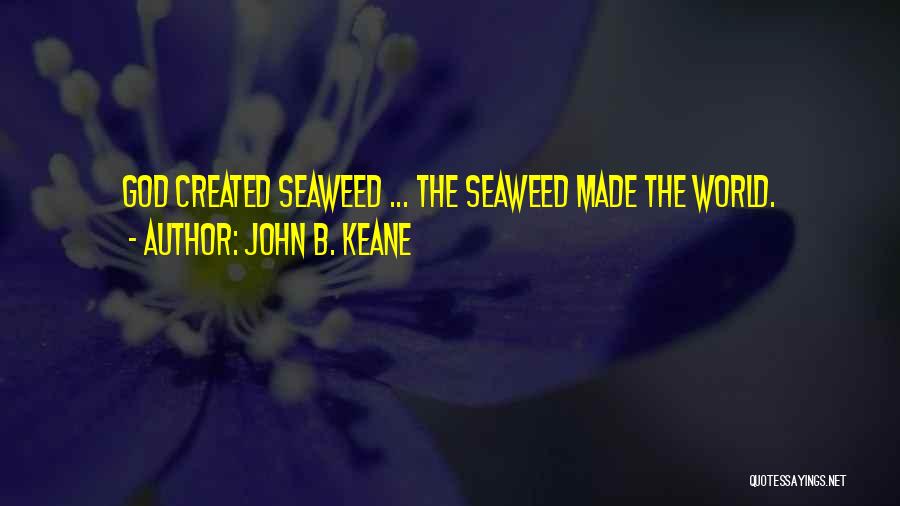 John B. Keane Quotes: God Created Seaweed ... The Seaweed Made The World.