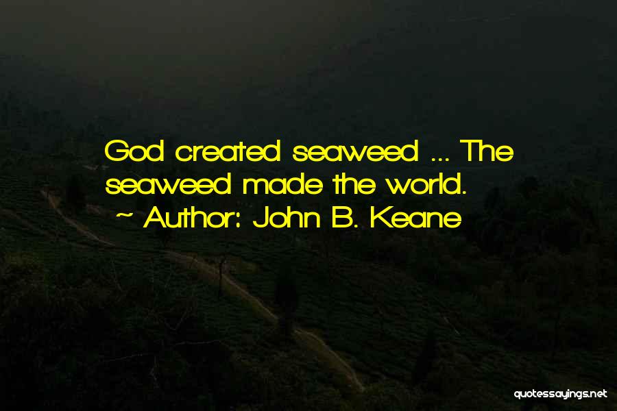 John B. Keane Quotes: God Created Seaweed ... The Seaweed Made The World.