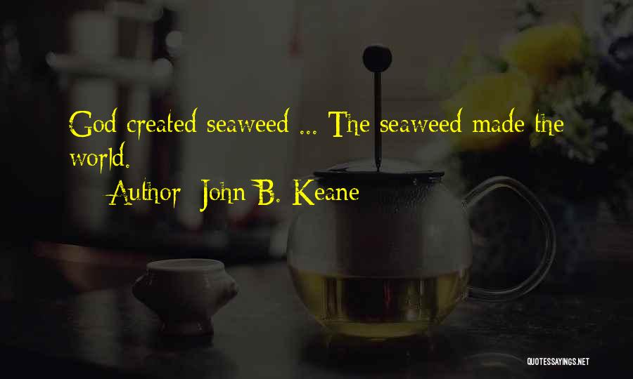 John B. Keane Quotes: God Created Seaweed ... The Seaweed Made The World.