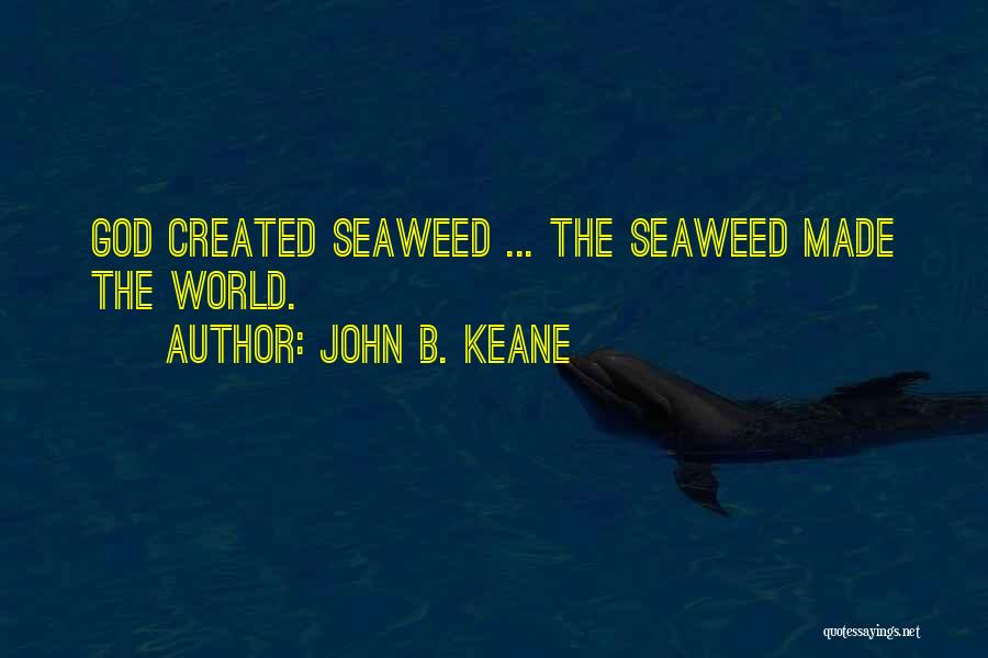 John B. Keane Quotes: God Created Seaweed ... The Seaweed Made The World.