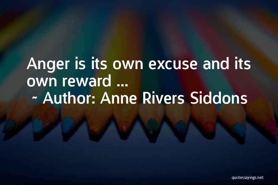 Anne Rivers Siddons Quotes: Anger Is Its Own Excuse And Its Own Reward ...