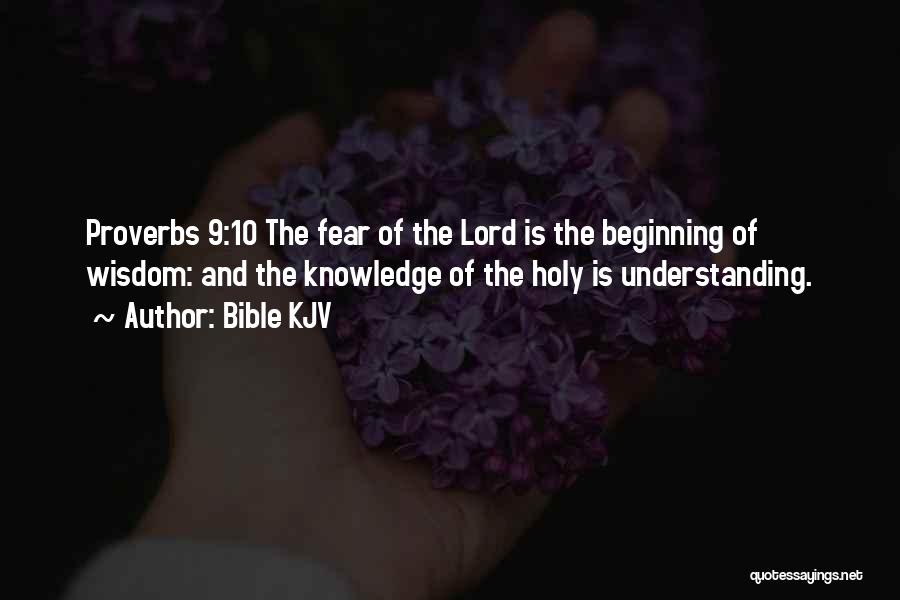 Bible KJV Quotes: Proverbs 9:10 The Fear Of The Lord Is The Beginning Of Wisdom: And The Knowledge Of The Holy Is Understanding.