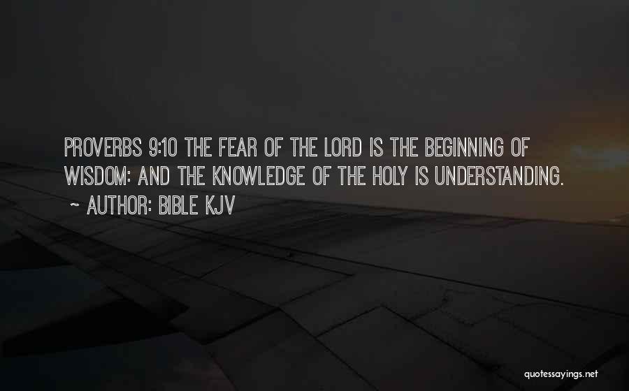 Bible KJV Quotes: Proverbs 9:10 The Fear Of The Lord Is The Beginning Of Wisdom: And The Knowledge Of The Holy Is Understanding.