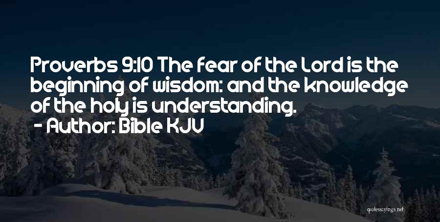 Bible KJV Quotes: Proverbs 9:10 The Fear Of The Lord Is The Beginning Of Wisdom: And The Knowledge Of The Holy Is Understanding.