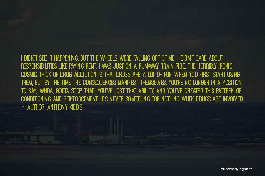 Anthony Kiedis Quotes: I Didn't See It Happening, But The Wheels Were Falling Off Of Me. I Didn't Care About Responsibilities Like Paying