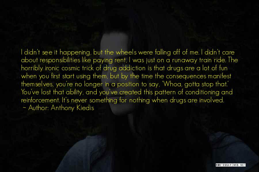 Anthony Kiedis Quotes: I Didn't See It Happening, But The Wheels Were Falling Off Of Me. I Didn't Care About Responsibilities Like Paying