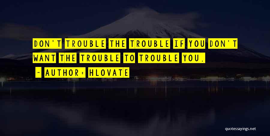 Hlovate Quotes: Don't Trouble The Trouble If You Don't Want The Trouble To Trouble You.
