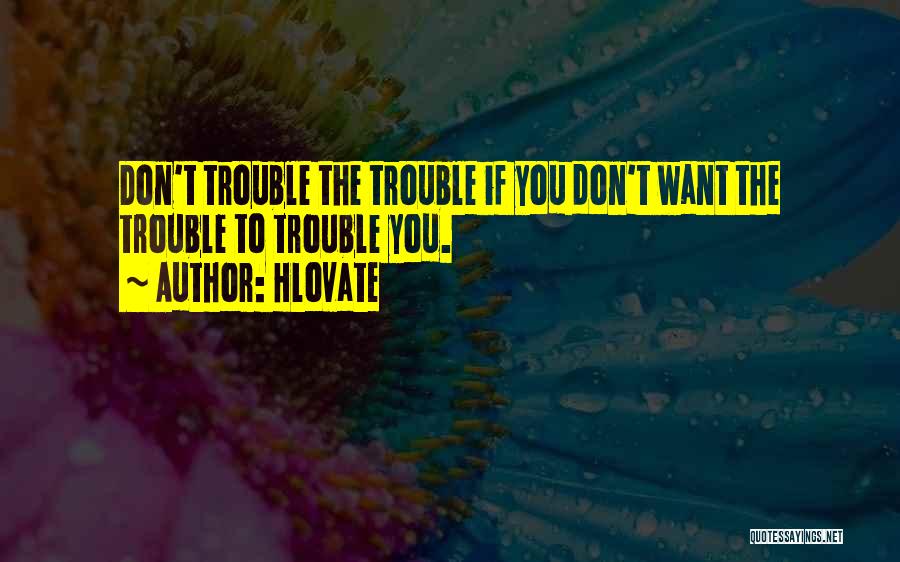 Hlovate Quotes: Don't Trouble The Trouble If You Don't Want The Trouble To Trouble You.
