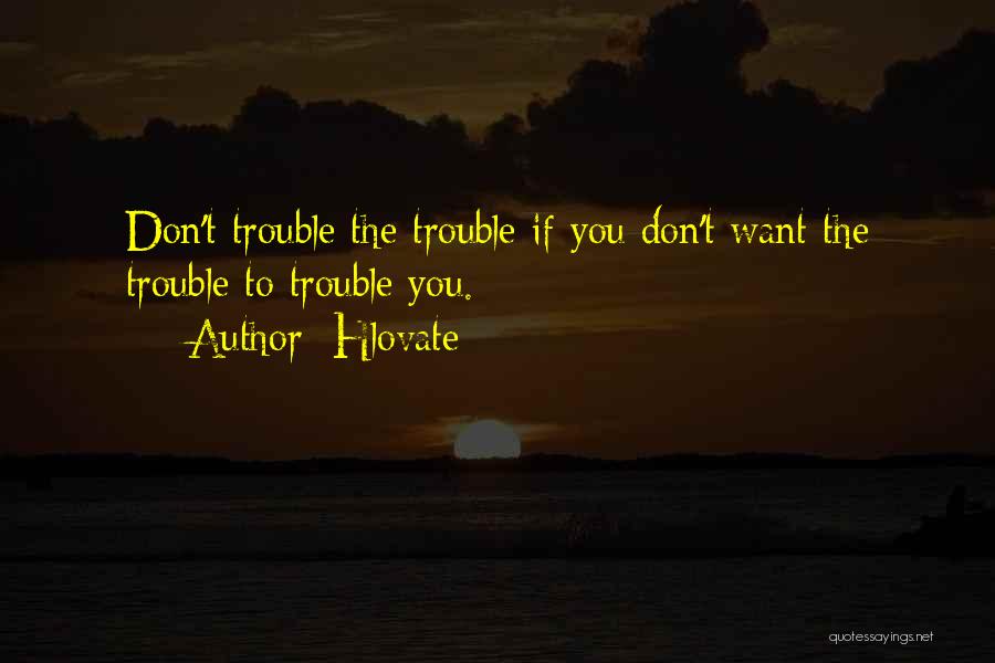 Hlovate Quotes: Don't Trouble The Trouble If You Don't Want The Trouble To Trouble You.