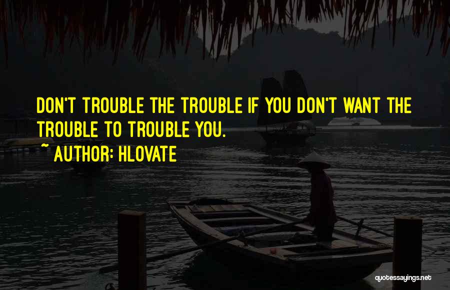 Hlovate Quotes: Don't Trouble The Trouble If You Don't Want The Trouble To Trouble You.