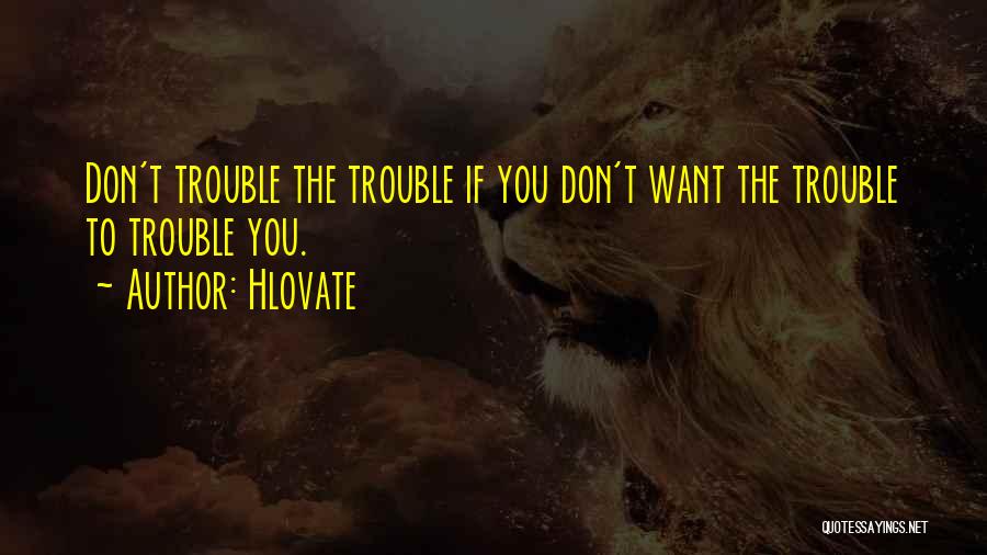 Hlovate Quotes: Don't Trouble The Trouble If You Don't Want The Trouble To Trouble You.