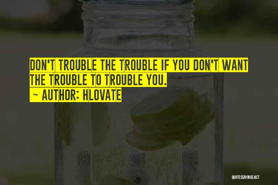 Hlovate Quotes: Don't Trouble The Trouble If You Don't Want The Trouble To Trouble You.