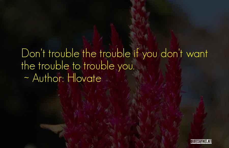 Hlovate Quotes: Don't Trouble The Trouble If You Don't Want The Trouble To Trouble You.