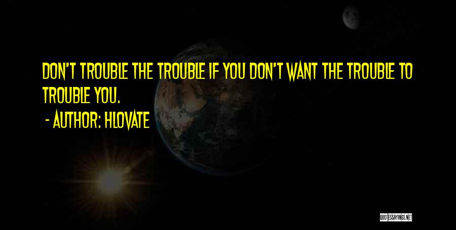 Hlovate Quotes: Don't Trouble The Trouble If You Don't Want The Trouble To Trouble You.