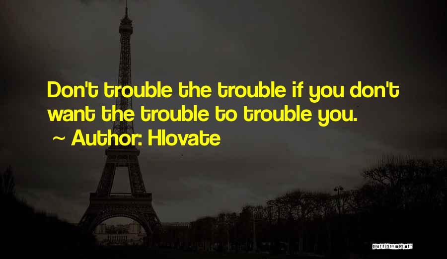 Hlovate Quotes: Don't Trouble The Trouble If You Don't Want The Trouble To Trouble You.