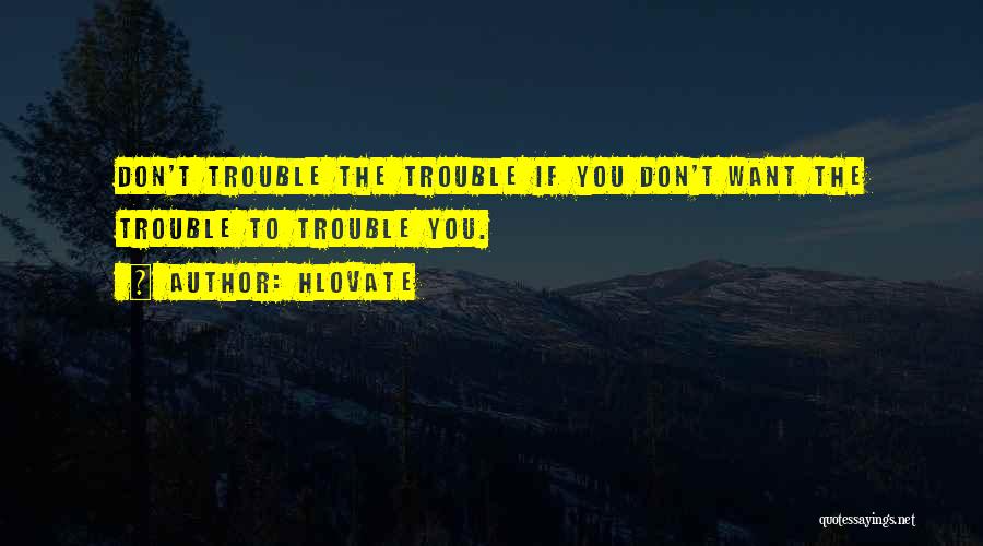Hlovate Quotes: Don't Trouble The Trouble If You Don't Want The Trouble To Trouble You.