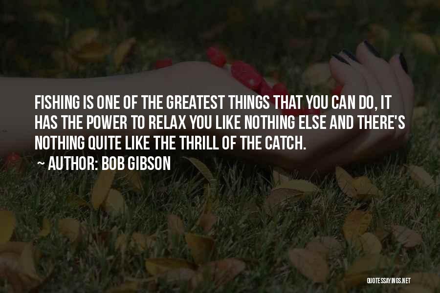 Bob Gibson Quotes: Fishing Is One Of The Greatest Things That You Can Do, It Has The Power To Relax You Like Nothing