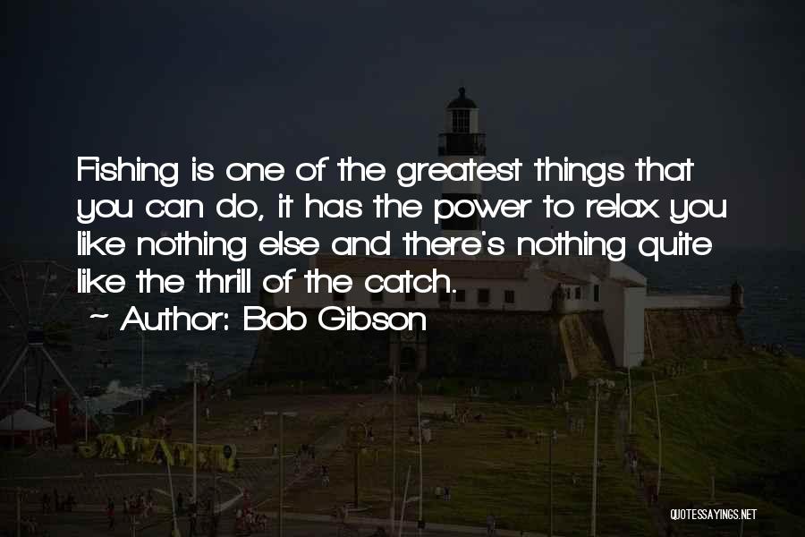Bob Gibson Quotes: Fishing Is One Of The Greatest Things That You Can Do, It Has The Power To Relax You Like Nothing