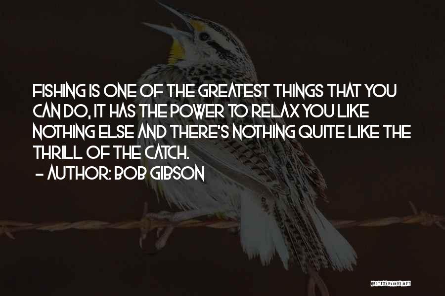 Bob Gibson Quotes: Fishing Is One Of The Greatest Things That You Can Do, It Has The Power To Relax You Like Nothing