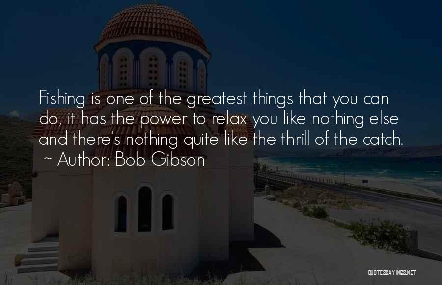 Bob Gibson Quotes: Fishing Is One Of The Greatest Things That You Can Do, It Has The Power To Relax You Like Nothing