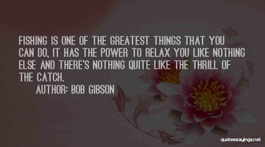 Bob Gibson Quotes: Fishing Is One Of The Greatest Things That You Can Do, It Has The Power To Relax You Like Nothing