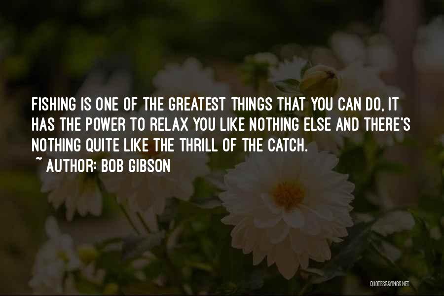 Bob Gibson Quotes: Fishing Is One Of The Greatest Things That You Can Do, It Has The Power To Relax You Like Nothing